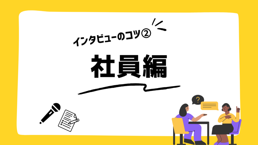 インタビューのコツ② 社員編
