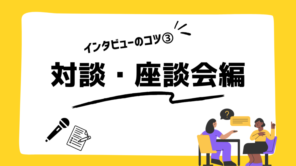 インタビューのコツ③ 対談・座談会編